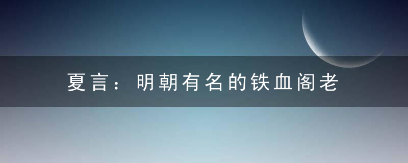 夏言：明朝有名的铁血阁老 造就大明二十年辉煌 最终被严嵩设计害死